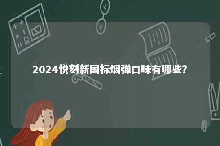 2024悦刻新国标烟弹口味有哪些�？ 